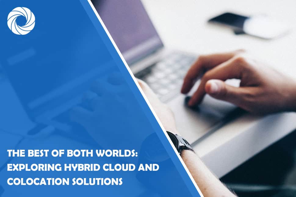 The Best of Both Worlds: Exploring Hybrid Cloud and Colocation Solutions